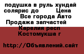 подушка в руль хундай солярис до 2015 › Цена ­ 4 000 - Все города Авто » Продажа запчастей   . Карелия респ.,Костомукша г.